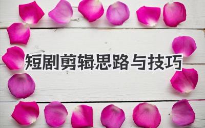 短剧剪辑思路与技巧