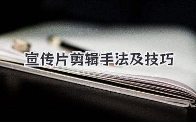宣传片剪辑手法及技巧