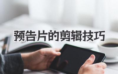 预告片的剪辑技巧