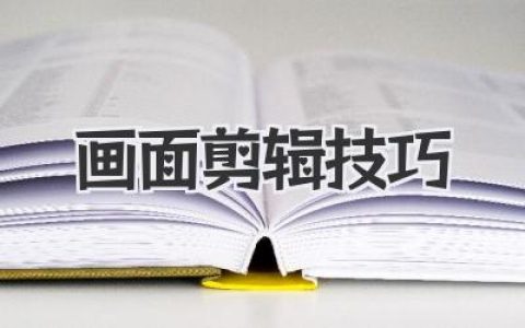 影视画面剪辑技巧全解析：提升视频质量的关键，新手必看的高级画面剪辑攻略！