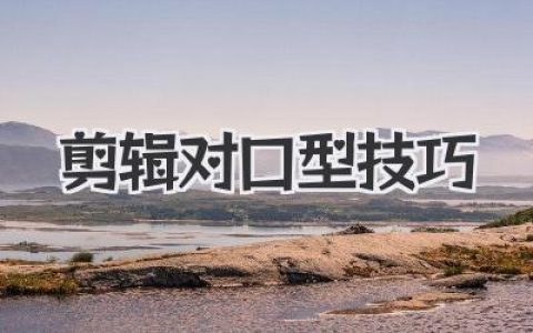 大神秘籍：短视频剪辑对口型技巧，助你玩转创意视频！