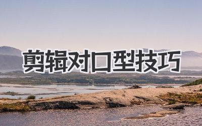 剪辑对口型技巧