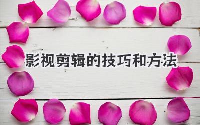 影视剪辑的技巧和方法