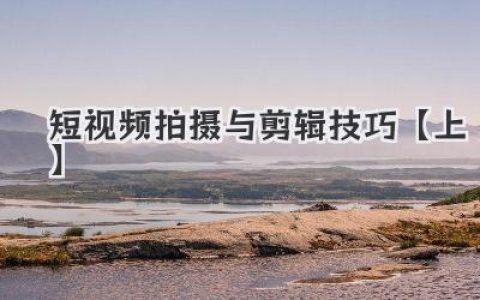 解锁你的创意：短视频拍摄与剪辑技巧【上】，用手机记录生活精彩