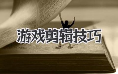 游戏剪辑技巧全攻略：从入门到精通，打造吸睛游戏视频，成为游戏剪辑大神！