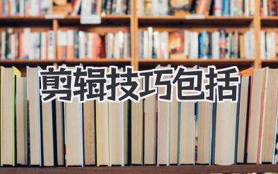 剪辑技巧包括