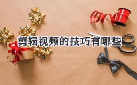 必看！视频剪辑技巧有哪些？新手入门到高手进阶全攻略，助你成为剪辑达人