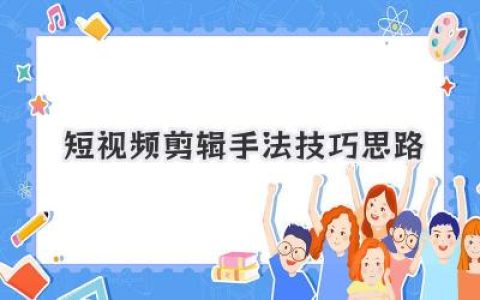 短视频剪辑指南：掌握实用剪辑手法，解锁爆款技巧与创意思路，助你玩转短视频！