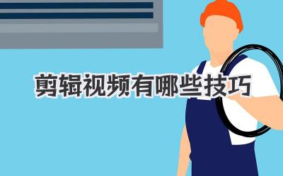 剪辑视频有哪些技巧
