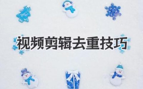 实用视频剪辑去重技巧：告别搬运，原创视频轻松打造，教你高效视频去重技巧！
