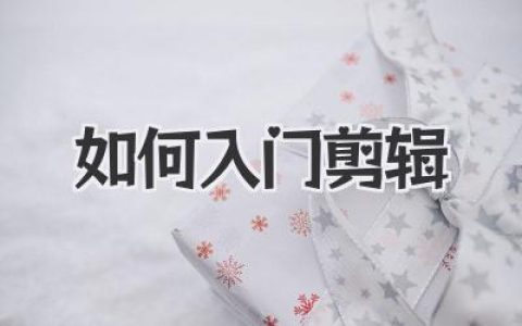 新手必看：从零开始，如何入门剪辑？掌握剪辑技巧，轻松制作精彩视频！