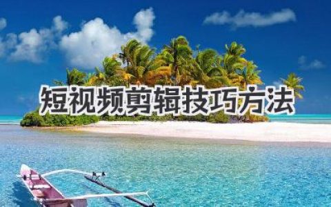 掌握这些独家短视频剪辑技巧方法，让你的作品瞬间抓住眼球，告别平庸！
