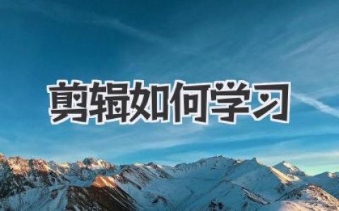 高效剪辑学习指南：从入门到精通，掌握视频剪辑技巧与方法，快速提升剪辑技能
