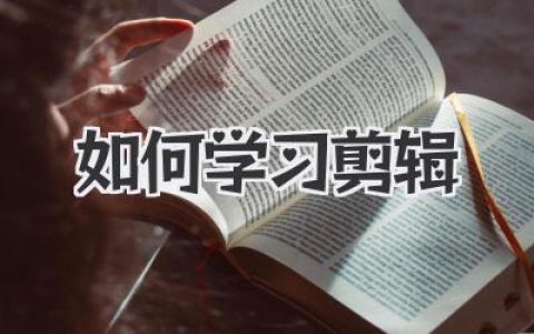 轻松入门：新手如何学习剪辑？掌握技巧，快速成为剪辑高手！