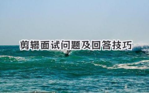 剪辑面试通关秘籍：精选常见问题及高效回答技巧，助你斩获心仪 Offer
