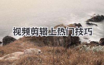 视频剪辑上热门技巧