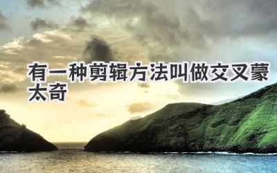有一种剪辑方法叫做交叉蒙太奇