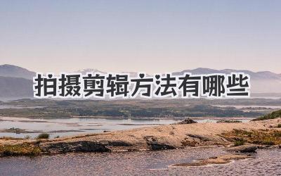 拍摄剪辑方法有哪些
