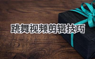 跳舞视频剪辑技巧