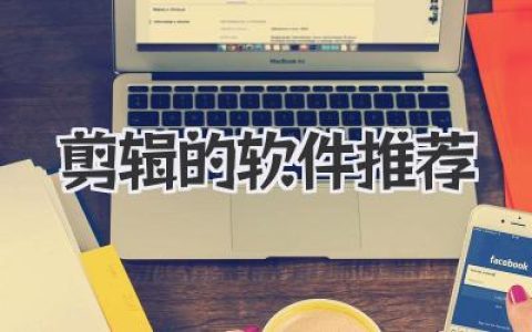 剪辑的软件推荐，选对才能事半功倍！视频制作必备利器大盘点。