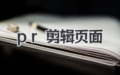PR剪辑页面终极指南：掌握Premiere Pro剪辑界面，高效打造专业视频作品，新手到大神进阶必看！