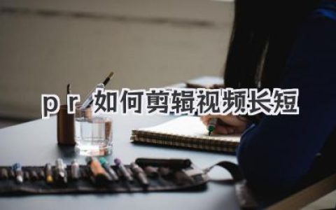 Premiere Pro 视频剪辑技巧：轻松掌握 PR 如何剪辑视频长短