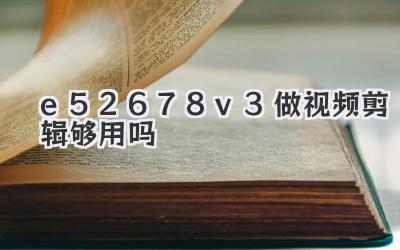 e52678v3做视频剪辑够用吗