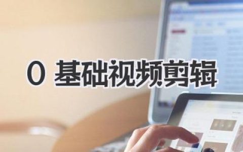 零基础视频剪辑入门指南：小白也能轻松上手，从零开始玩转视频剪辑！