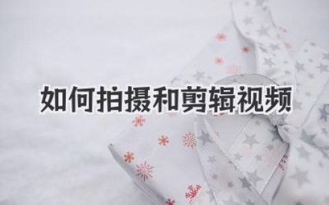 短视频时代如何拍摄和剪辑视频？这些实战经验帮你快速上手。