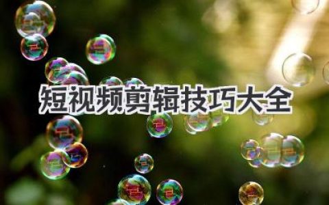 小白也能学的短视频剪辑技巧大全：剪出吸睛爆款！
