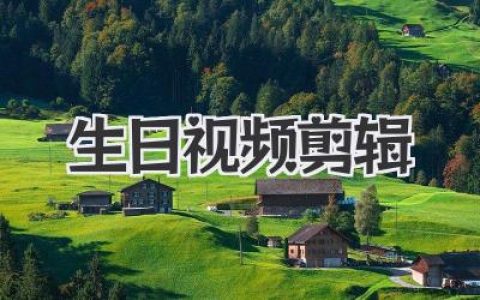 创意生日视频剪辑：留住感动瞬间，打造专属回忆，让爱与温暖永存