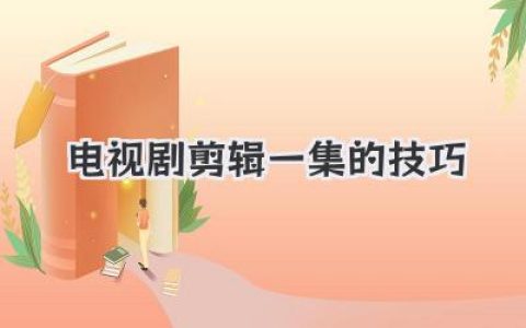 电视剧剪辑一集的技巧