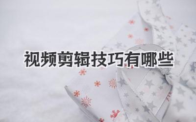 视频剪辑技巧有哪些