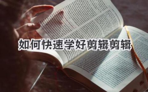 高效剪辑速成：小白到大神，快速学好剪辑剪辑的秘籍，实战案例解析！
