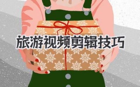 掌握旅游视频剪辑技巧，让你的旅行回忆惊艳朋友圈！