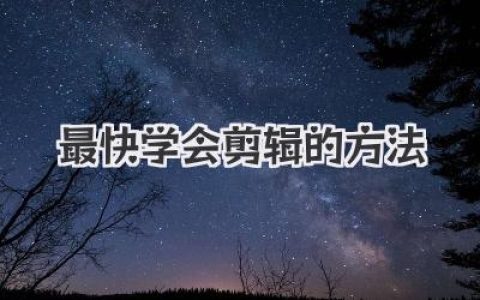 最快学会剪辑的方法：告别迷茫，这招让你剪视频嗖嗖快！