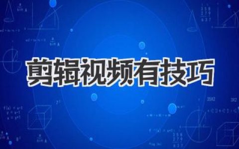 掌握剪辑视频有技巧：从入门到精通，助你打造引人入胜的视频内容