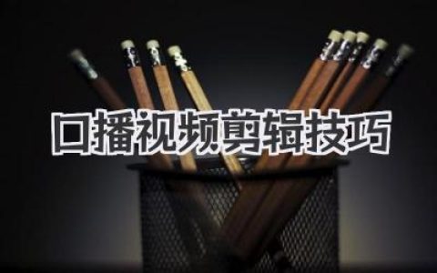 口播视频剪辑技巧