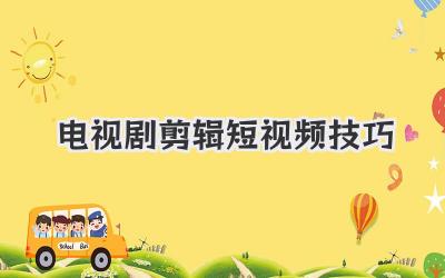 电视剧剪辑短视频技巧