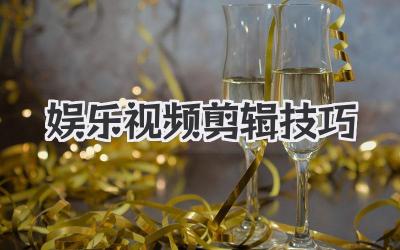 娱乐视频剪辑技巧