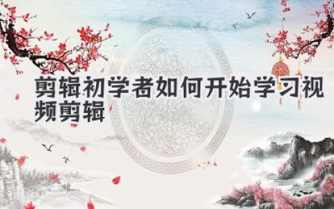 视频剪辑入门指南：初学者如何开始学习视频剪辑并快速上手