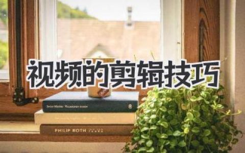 解锁大神级视频的剪辑技巧，让你的画面“活”起来！