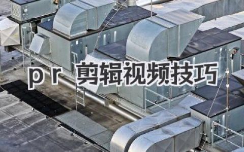 Premiere Pro视频剪辑技巧：新手到高手进阶，高效PR剪辑，打造专业级影片！