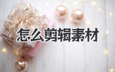 新手小白怎么剪辑素材？视频剪辑技巧全攻略，快速入门到精通！