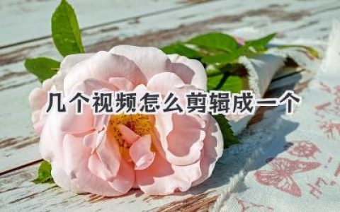 小白也能学会：几个视频怎么剪辑成一个完整视频？超实用视频合并教程，轻松搞定！