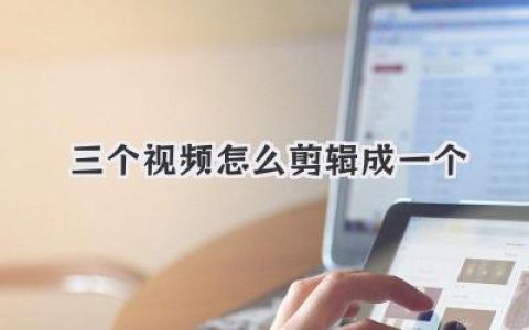 视频剪辑技巧：手把手教你将三个视频合并成一个精彩作品