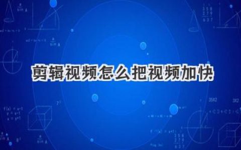 视频加速秘籍：剪辑视频怎么把视频加快？新手也能轻松掌握！