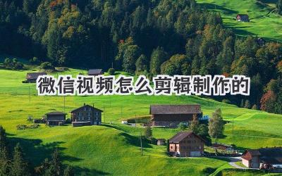 微信视频怎么剪辑制作的