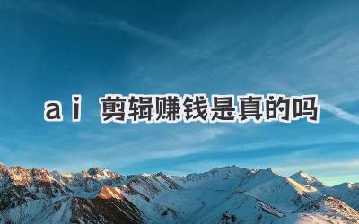 ai剪辑赚钱是真的吗
