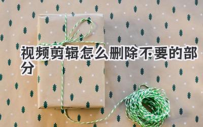 视频剪辑怎么删除不要的部分